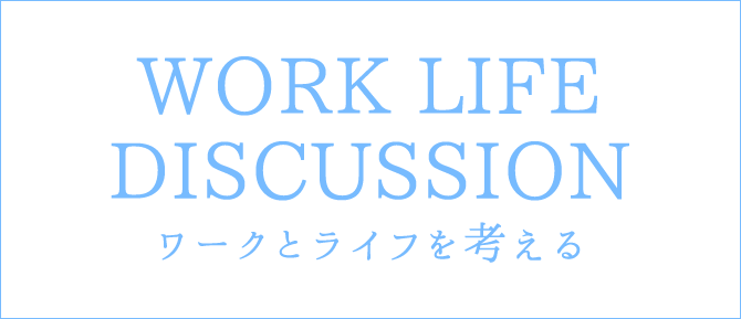 special ワークとライフを考える　WORK LIFE DISCUSSION