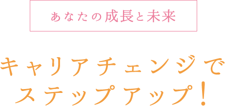 あなたの成長と未来 キャリアチェンジでステップアップ！