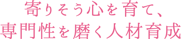 寄りそう心を育て、専門性を磨く人材育成