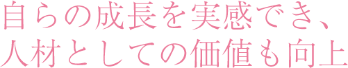 自らの成長を実感でき、人材としての価値も向上