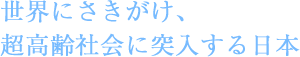 世界にさきがけ、超高齢社会に突入する日本