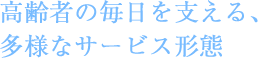 高齢者の毎日を支える、多様なサービス形態