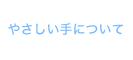 やさしい手について